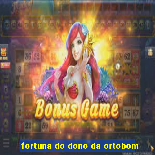 fortuna do dono da ortobom